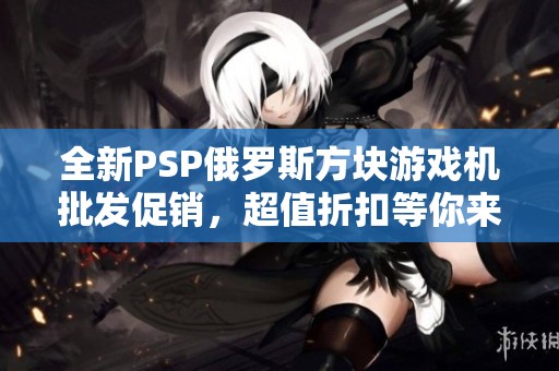 全新PSP俄罗斯方块游戏机批发促销，超值折扣等你来抢