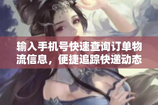 输入手机号快速查询订单物流信息，便捷追踪快递动态