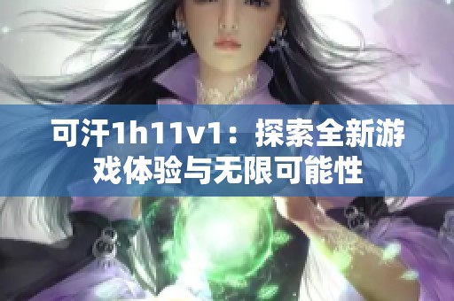 可汗1h11v1：探索全新游戏体验与无限可能性