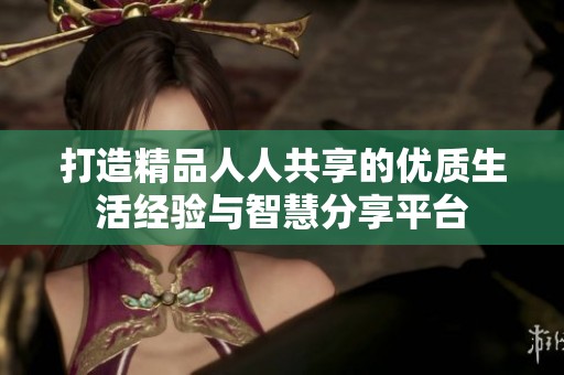 打造精品人人共享的优质生活经验与智慧分享平台