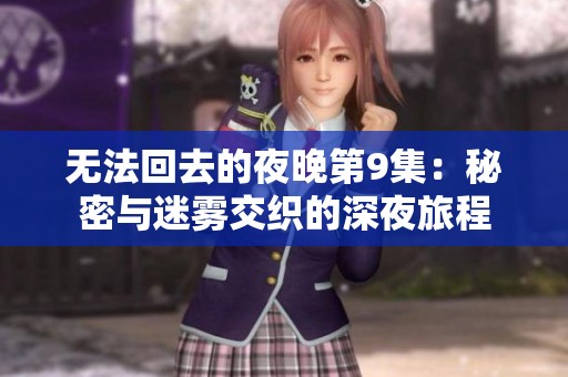 无法回去的夜晚第9集：秘密与迷雾交织的深夜旅程