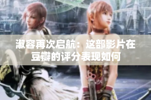 淑容再次启航：这部影片在豆瓣的评分表现如何