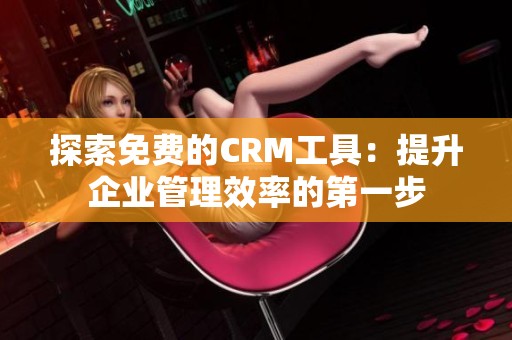 探索免费的CRM工具：提升企业管理效率的第一步