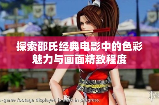 探索邵氏经典电影中的色彩魅力与画面精致程度