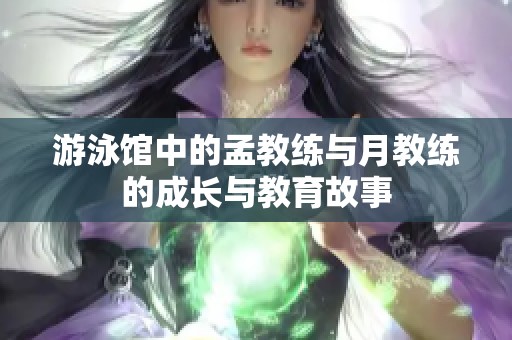 游泳馆中的孟教练与月教练的成长与教育故事