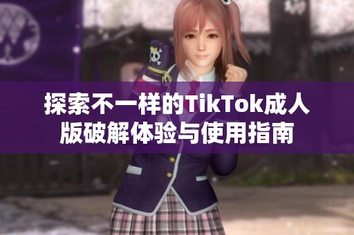 探索不一样的TikTok成人版破解体验与使用指南