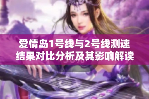 爱情岛1号线与2号线测速结果对比分析及其影响解读