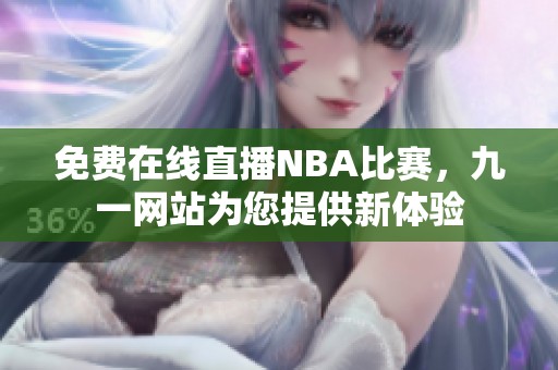 免费在线直播NBA比赛，九一网站为您提供新体验
