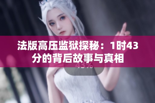 法版高压监狱探秘：1时43分的背后故事与真相