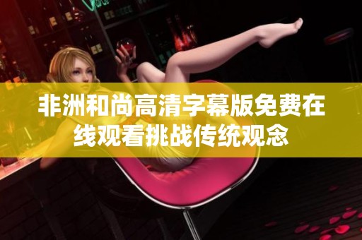 非洲和尚高清字幕版免费在线观看挑战传统观念