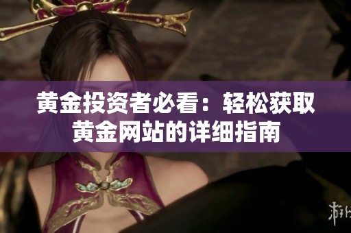 黄金投资者必看：轻松获取黄金网站的详细指南