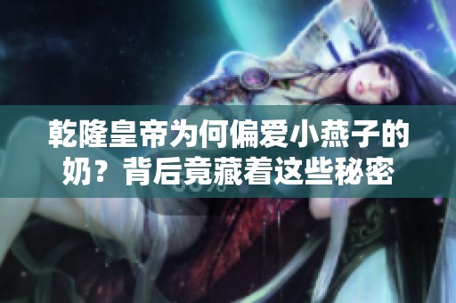 乾隆皇帝为何偏爱小燕子的奶？背后竟藏着这些秘密