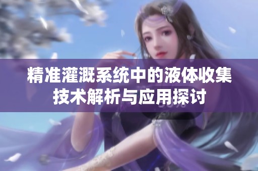 精准灌溉系统中的液体收集技术解析与应用探讨