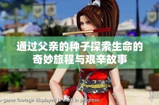 通过父亲的种子探索生命的奇妙旅程与艰辛故事