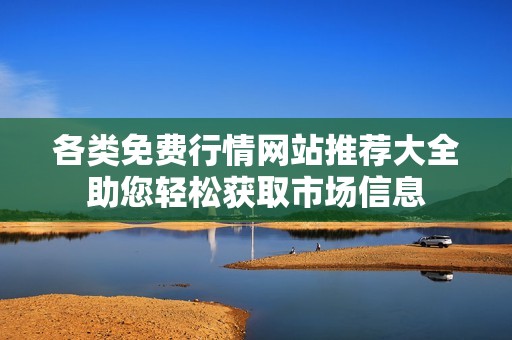 各类免费行情网站推荐大全助您轻松获取市场信息