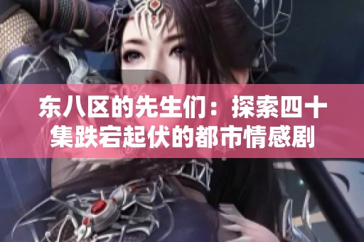 东八区的先生们：探索四十集跌宕起伏的都市情感剧