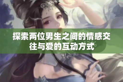 探索两位男生之间的情感交往与爱的互动方式