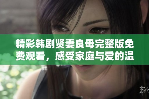 精彩韩剧贤妻良母完整版免费观看，感受家庭与爱的温暖