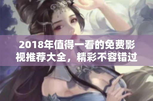 2018年值得一看的免费影视推荐大全，精彩不容错过