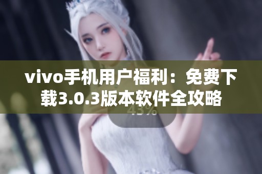 vivo手机用户福利：免费下载3.0.3版本软件全攻略