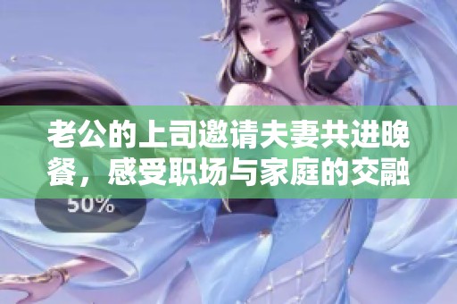 老公的上司邀请夫妻共进晚餐，感受职场与家庭的交融