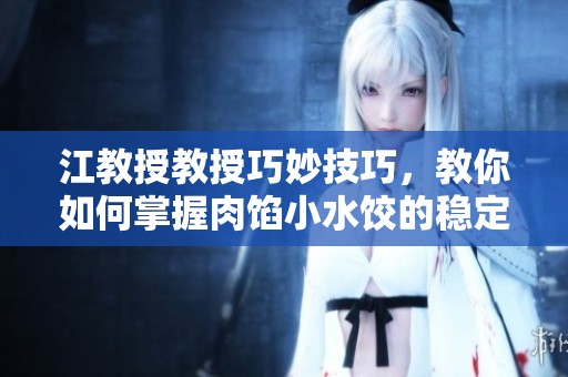 江教授教授巧妙技巧，教你如何掌握肉馅小水饺的稳定做法