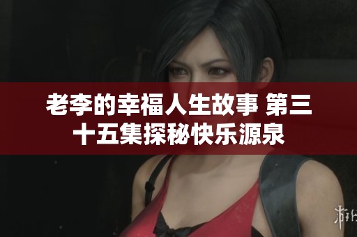 老李的幸福人生故事 第三十五集探秘快乐源泉