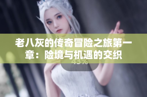 老八灰的传奇冒险之旅第一章：险境与机遇的交织