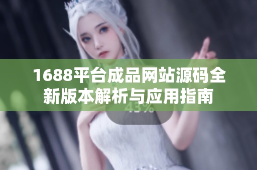 1688平台成品网站源码全新版本解析与应用指南