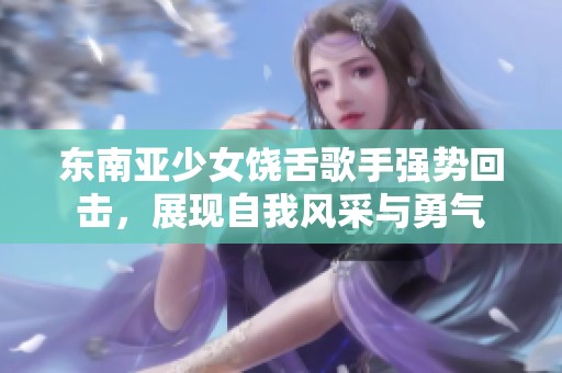 东南亚少女饶舌歌手强势回击，展现自我风采与勇气