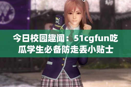 今日校园趣闻：51cgfun吃瓜学生必备防走丢小贴士