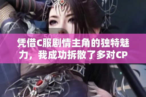 凭借C服剧情主角的独特魅力，我成功拆散了多对CP