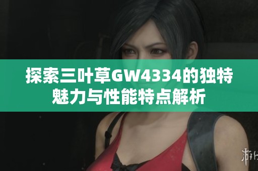 探索三叶草GW4334的独特魅力与性能特点解析