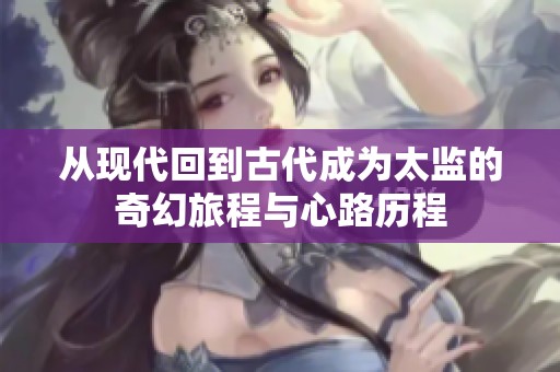 从现代回到古代成为太监的奇幻旅程与心路历程