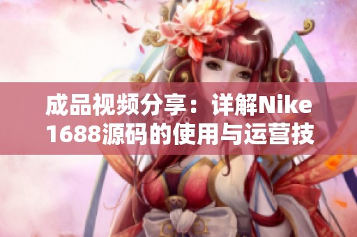 成品视频分享：详解Nike1688源码的使用与运营技巧