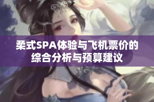 柔式SPA体验与飞机票价的综合分析与预算建议