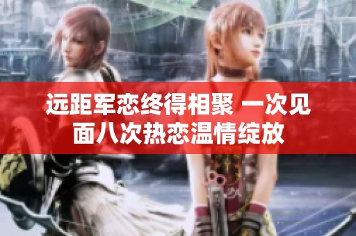 远距军恋终得相聚 一次见面八次热恋温情绽放
