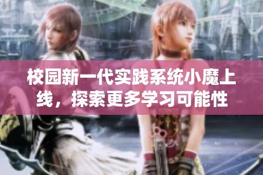 校园新一代实践系统小魔上线，探索更多学习可能性