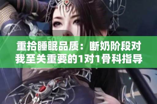 重拾睡眠品质：断奶阶段对我至关重要的1对1骨科指导