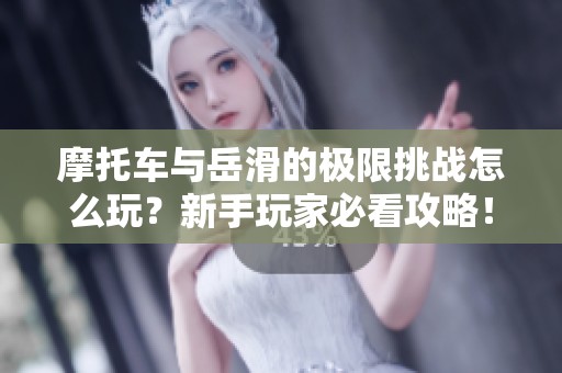 摩托车与岳滑的极限挑战怎么玩？新手玩家必看攻略！