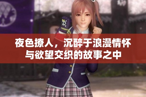 夜色撩人，沉醉于浪漫情怀与欲望交织的故事之中