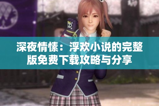 深夜情愫：浮欢小说的完整版免费下载攻略与分享
