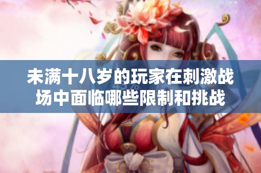 未满十八岁的玩家在刺激战场中面临哪些限制和挑战