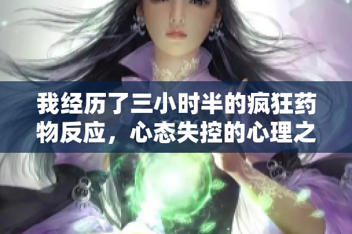 我经历了三小时半的疯狂药物反应，心态失控的心理之旅
