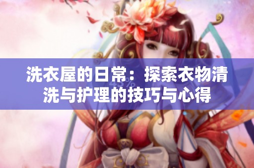 洗衣屋的日常：探索衣物清洗与护理的技巧与心得