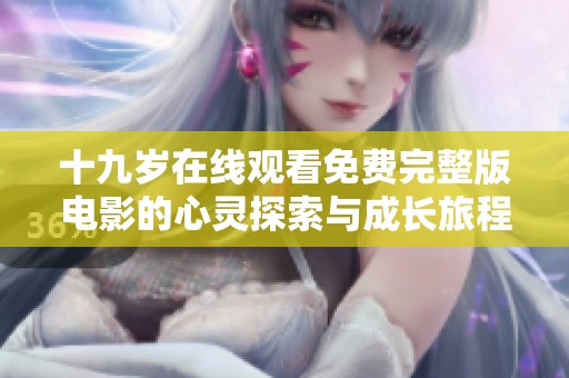十九岁在线观看免费完整版电影的心灵探索与成长旅程