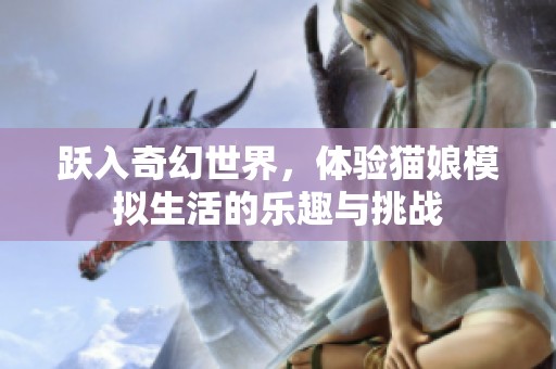 跃入奇幻世界，体验猫娘模拟生活的乐趣与挑战
