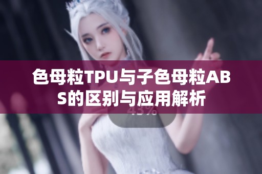 色母粒TPU与子色母粒ABS的区别与应用解析