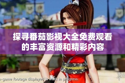 探寻番茄影视大全免费观看的丰富资源和精彩内容