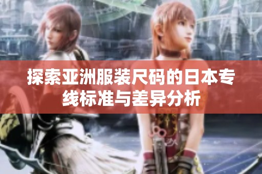探索亚洲服装尺码的日本专线标准与差异分析